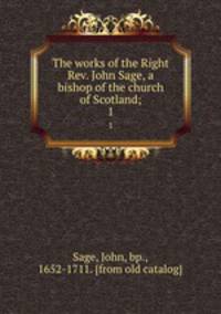 The works of the Right Rev. John Sage, a bishop of the church of Scotland;. 1