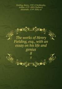 The works of Henry Fielding, esq., with an essay on his life and genius. 8