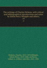 The writings of Charles Dickens, with critical and bibliographical introductions and notes by Edwin Percy Whipple and others;. 19
