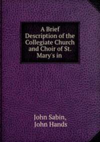 A Brief Description of the Collegiate Church and Choir of St. Mary