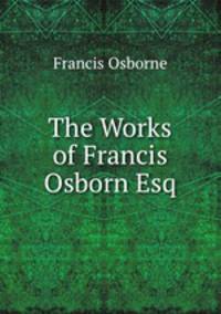 The Works of Francis Osborn Esq.