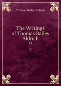 The Writings of Thomas Bailey Aldrich. 9