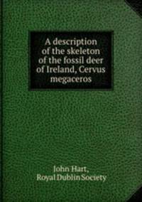 A description of the skeleton of the fossil deer of Ireland, Cervus megaceros