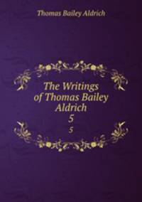 The Writings of Thomas Bailey Aldrich. 5