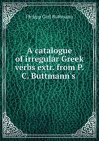 A catalogue of irregular Greek verbs extr. from P.C. Buttmann