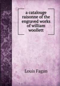 a catalouge raisonne of the engraved works of william woollett
