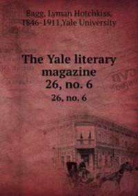 The Yale literary magazine. 26, no. 6