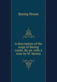 A description of the seige of Basing castle. Re-pr. with a note by W. Money.