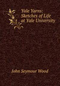Yale Yarns: Sketches of Life at Yale University