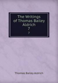 The Writings of Thomas Bailey Aldrich. 7