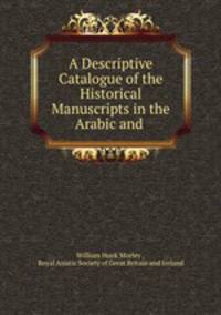 A Descriptive Catalogue of the Historical Manuscripts in the Arabic and .