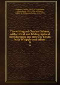 The writings of Charles Dickens, with critical and bibliographical introductions and notes by Edwin Percy Whipple and others;. 14