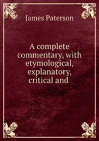 A complete commentary, with etymological, explanatory, critical and .