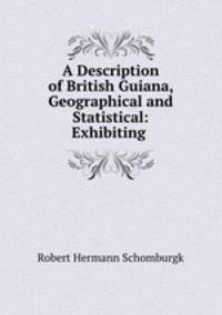 A Description of British Guiana, Geographical and Statistical: Exhibiting .