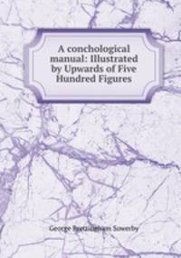 A conchological manual: Illustrated by Upwards of Five Hundred Figures