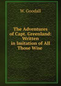 The Adventures of Capt. Greenland: Written in Imitation of All Those Wise .
