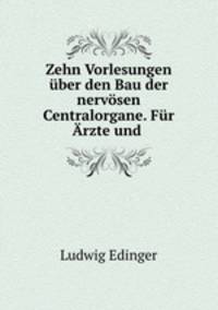 Zehn Vorlesungen uber den Bau der nervosen Centralorgane. Fur Arzte und .