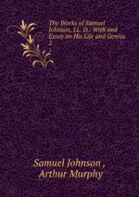 The Works of Samuel Johnson, LL. D.: With and Essay on His Life and Genius. 2
