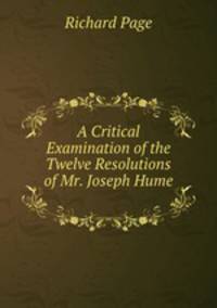 A Critical Examination of the Twelve Resolutions of Mr. Joseph Hume .