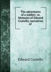The adventures of a soldier; or, Memoirs of Edward Costello, narratives of .