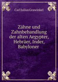 Zahne und Zahnbehandlung der alten Aegypter, Hebraer, Inder, Babyloner .