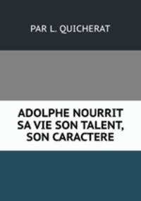 ADOLPHE NOURRIT SA VIE SON TALENT, SON CARACTERE