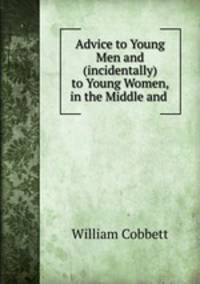 Advice to Young Men and (incidentally) to Young Women, in the Middle and .
