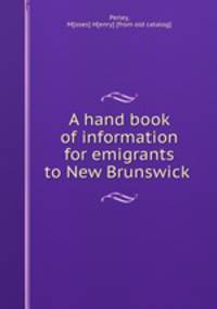 A hand book of information for emigrants to New Brunswick