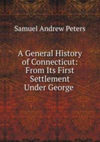 A General History of Connecticut: From Its First Settlement Under George .