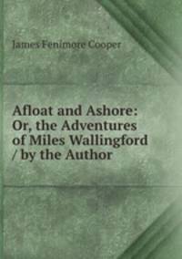 Afloat and Ashore: Or, the Adventures of Miles Wallingford / by the Author .