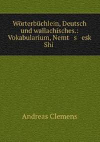 Worterbuchlein, Deutsch und wallachisches.: Vokabularium, Nemt s esk Shi .