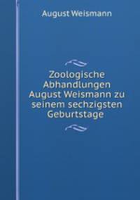 Zoologische Abhandlungen August Weismann zu seinem sechzigsten Geburtstage .