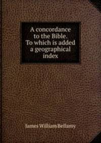 A concordance to the Bible. To which is added a geographical index