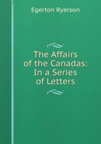 The Affairs of the Canadas: In a Series of Letters