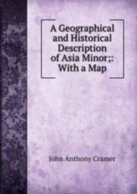 A Geographical and Historical Description of Asia Minor;: With a Map.