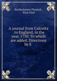 A journal from Calcutta . to England, in the year, 1750. To which are added, Directions by E .
