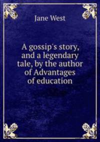 A gossip`s story, and a legendary tale, by the author of Advantages of education