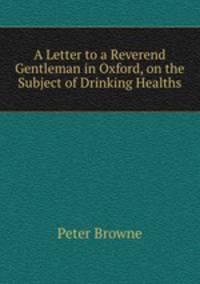 A Letter to a Reverend Gentleman in Oxford, on the Subject of Drinking Healths