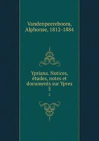 Ypriana. Notices, etudes, notes et documents sur Ypres. 5
