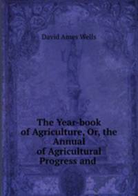 The Year-book of Agriculture, Or, the Annual of Agricultural Progress and .