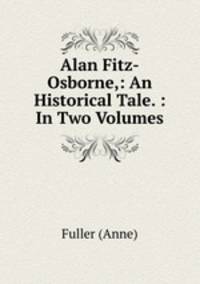 Alan Fitz-Osborne,: An Historical Tale. : In Two Volumes.