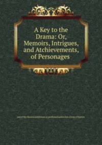 A Key to the Drama: Or, Memoirs, Intrigues, and Atchievements, of Personages .