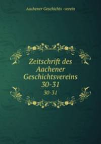 Zeitschrift des Aachener Geschichtsvereins. Band 30-31