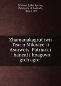 Zhamanakagrut?iwn Tear?n Mikhaye?li Asorwots? Patriark?i : haneal i hnagoyn grch?agre?
