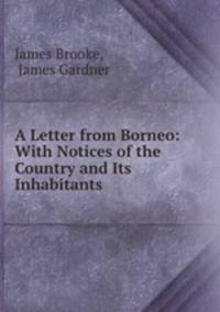A Letter from Borneo: With Notices of the Country and Its Inhabitants .