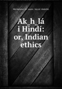 Ak?h?la i Hindi: or, Indian ethics