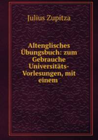 Altenglisches Ubungsbuch: zum Gebrauche Universitats-Vorlesungen, mit einem .