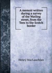 A memoir written during a survey of the Watling street, from the Tees to the Scotch border