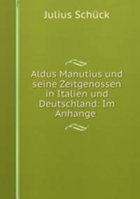 Aldus Manutius und seine Zeitgenossen in Italien und Deutschland: Im Anhange .