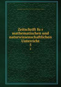 Zeitschrift fur mathematischen und naturwissenschaftlichen Unterricht. 5